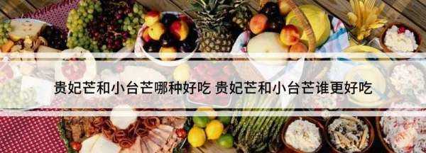 小臺芒和貴妃芒的區別,小臺芒和貴妃芒哪個(gè)好吃圖2