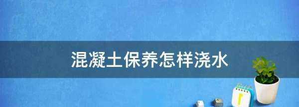 混凝土保養怎樣澆水,夏天混凝土養護一天澆幾次圖3
