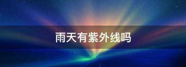 雨天有紫外線(xiàn),下雨天有紫外線(xiàn)嗎?需要防曬嗎圖3