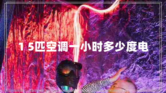 1 5匹空調一小時(shí)多少度電