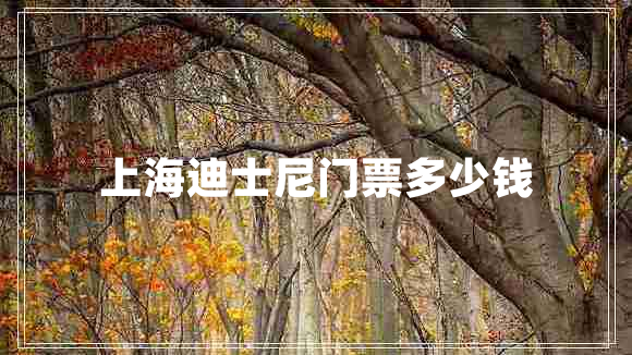 上海迪士尼門(mén)票多少錢(qián)