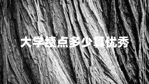 大學(xué)績(jì)點(diǎn)多少算優(yōu)秀