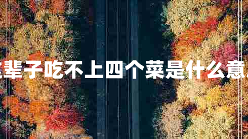 這輩子吃不上四個(gè)菜是什么意思 這輩子吃不上四個(gè)菜是什么意思