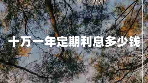 十萬(wàn)一年定期利息多少錢(qián)