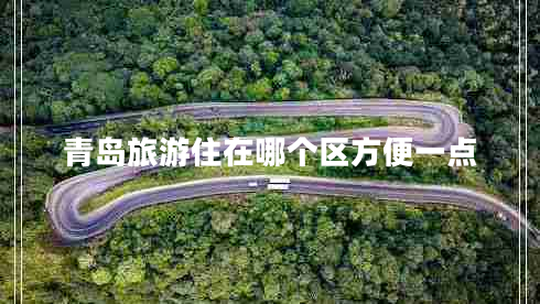 青島旅游住在哪個(gè)區方便一點(diǎn)
