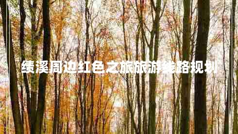 績(jì)溪周邊紅色之旅旅游線(xiàn)路規劃