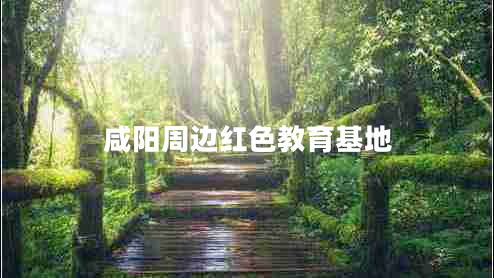 咸陽(yáng)周邊紅色教育基地