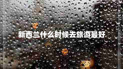 新西蘭什么時(shí)候去旅游最好