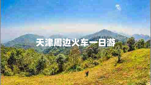 天津周邊火車(chē)一日游