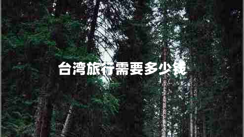 臺灣旅行需要多少錢(qián)