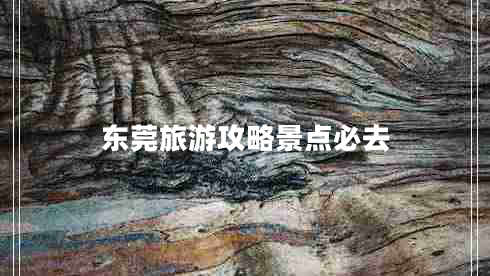 東莞旅游攻略景點(diǎn)必去