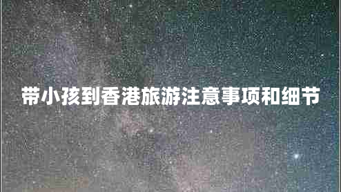 帶小孩到香港旅游注意事項和細節