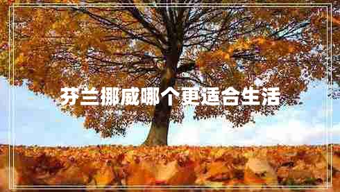 芬蘭挪威哪個(gè)更適合生活