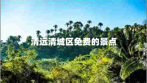 清遠清城區免費的景點(diǎn)