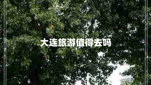 大連旅游值得去嗎