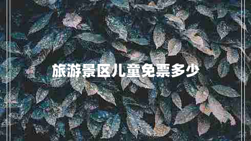 旅游景區兒童免票多少