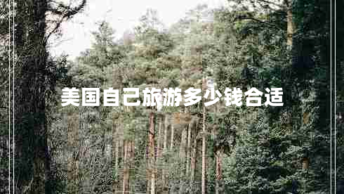 美國自己旅游多少錢(qián)合適 美國自己旅游多少錢(qián)合適