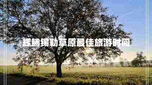 輝騰錫勒草原最佳旅游時(shí)間 輝騰錫勒草原最佳旅游時(shí)間
