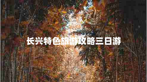 長(cháng)興特色旅游攻略三日游