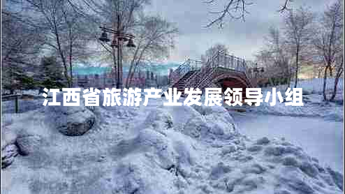 江西省旅游產(chǎn)業(yè)發(fā)展領(lǐng)導小組