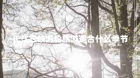 長(cháng)江三峽游輪旅游適合什么季節