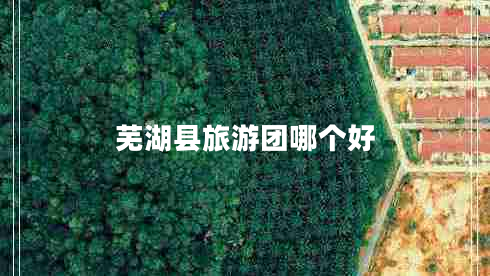 蕪湖縣旅游團哪個(gè)好