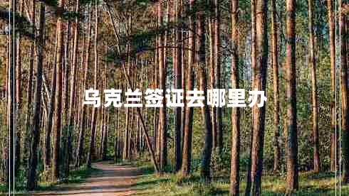 烏克蘭簽證去哪里辦