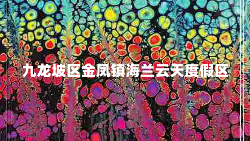 九龍坡區金鳳鎮海蘭云天度假區