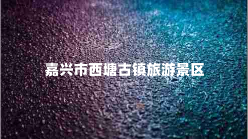 嘉興市西塘古鎮旅游景區