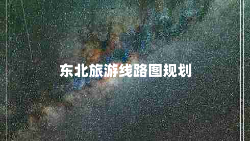 東北旅游線(xiàn)路圖規劃