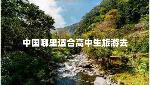 中國哪里適合高中生旅游去