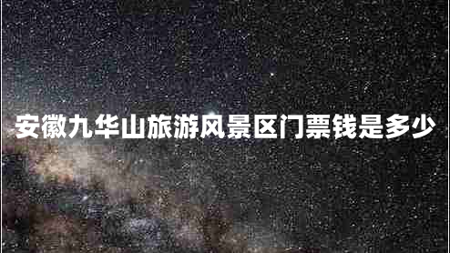 安徽九華山旅游風(fēng)景區門(mén)票錢(qián)是多少