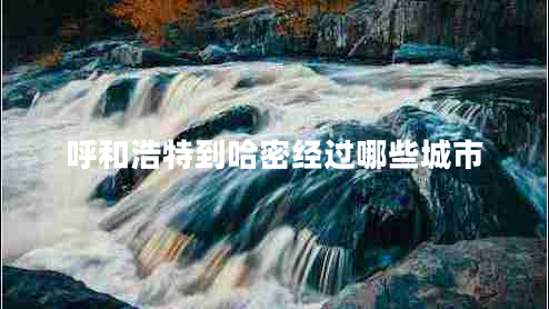 呼和浩特到哈密經(jīng)過(guò)哪些城市
