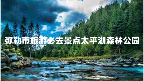 彌勒市旅游必去景點(diǎn)太平湖森林公園