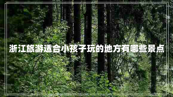 浙江旅游適合小孩子玩的地方有哪些景點(diǎn)