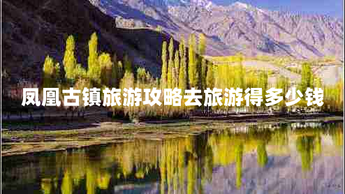 鳳凰古鎮旅游攻略去旅游得多少錢(qián)