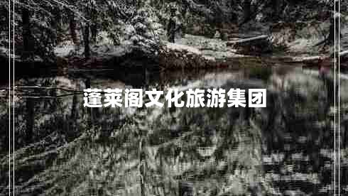 蓬萊閣文化旅游集團 蓬萊閣文化旅游集團