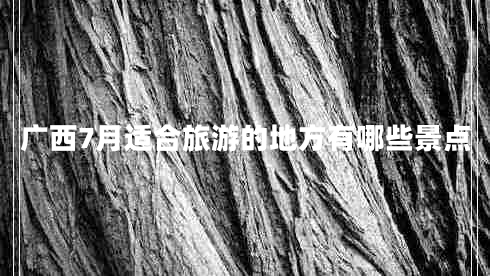 廣西7月適合旅游的地方有哪些景點(diǎn)