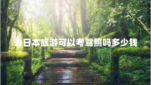 去日本旅游可以考駕照嗎多少錢(qián)