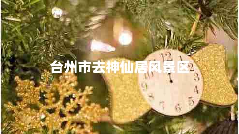 臺州市去神仙居風(fēng)景區 臺州市去神仙居風(fēng)景區