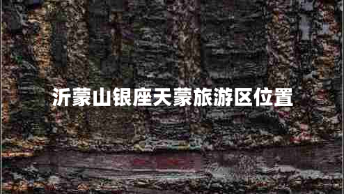 沂蒙山銀座天蒙旅游區位置 沂蒙山銀座天蒙旅游區位置