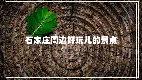 石家莊周邊好玩兒的景點(diǎn)