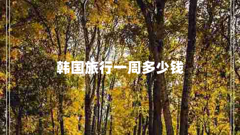 韓國旅行一周多少錢(qián)