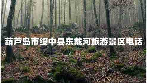 葫蘆島市綏中縣東戴河旅游景區電話(huà)