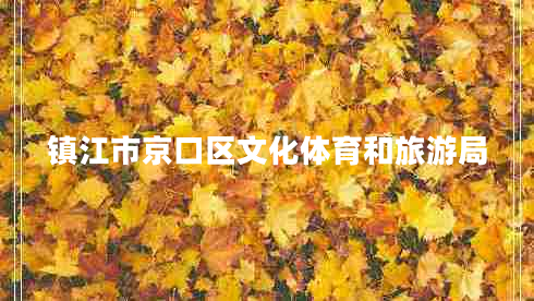 鎮江市京口區文化體育和旅游局 鎮江市京口區文化體育和旅游局