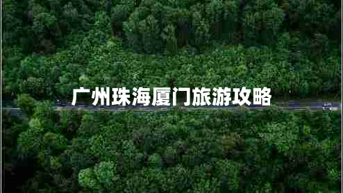 廣州珠海廈門(mén)旅游攻略