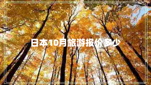 日本10月旅游報價(jià)多少