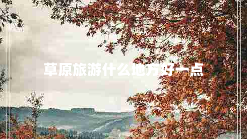 草原旅游什么地方好一點(diǎn)