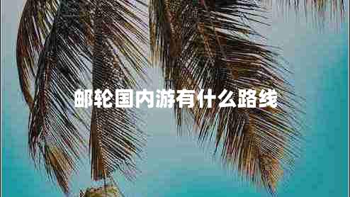 郵輪國內游有什么路線(xiàn)