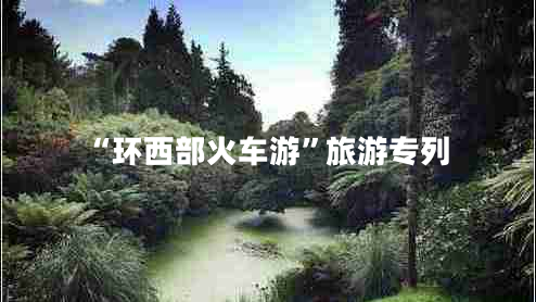 “環(huán)西部火車(chē)游”旅游專(zhuān)列